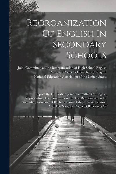 Reorganization Of English In Secondary Schools: Report By The Nation Joint Committee On English Representing The Commission On The Reorganization Of Secondary Education Of The National Education Association And The National Council Of Teahers Of