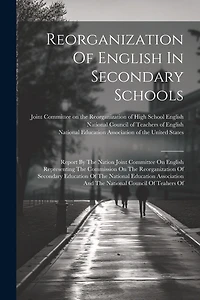Reorganization Of English In Secondary Schools: Report By The Nation Joint Committee On English Representing The Commission On The Reorganization Of Secondary Education Of The National Education Association And The National Council Of Teahers Of