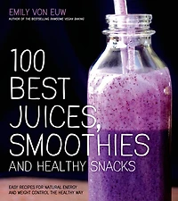 100 BEST JUICES SMOOTHIES & Healthy SNAC: Easy Recipes For Natural Energy Weight Control the Way