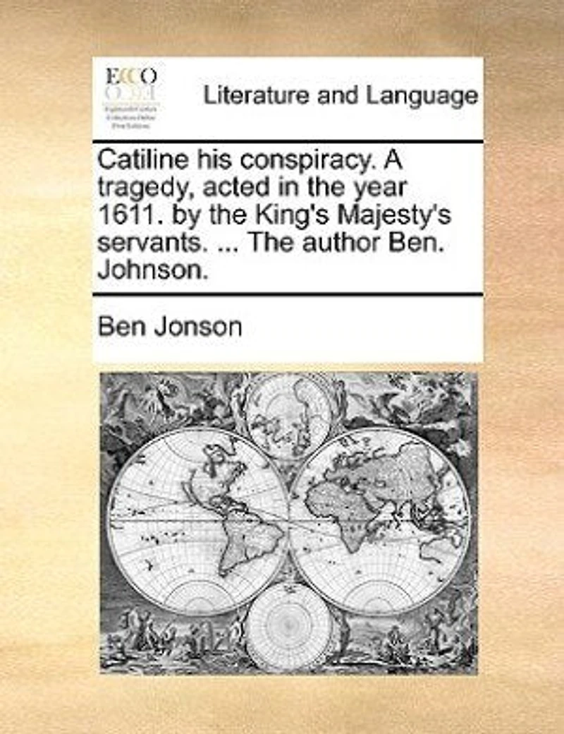 Catiline his Conspiracy. A Tragedy. Acted the Year 1611. By King's Majesty's Servants. ... Ben. Johnson