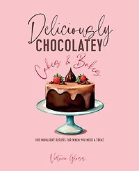 Deliciously Chocolatey Cakes & Bakes: 100 indulgent recipes for when you need a treat