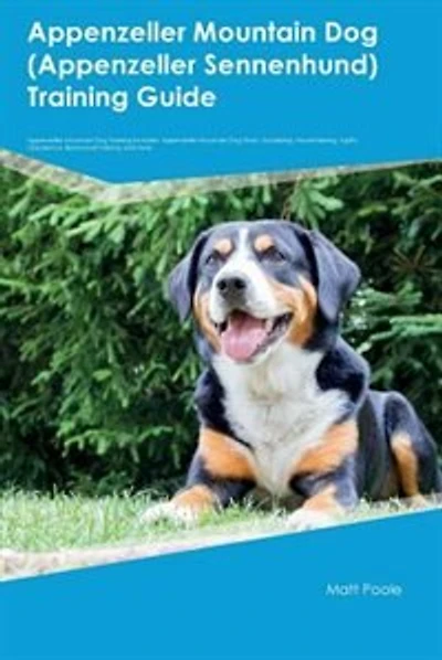 Appenzeller Mountain Dog (Appenzeller Sennenhund) Training Guide Appenzeller Mountain Dog Training Includes: Appenzeller Mountain Dog Tricks, Socializing, Housetraining, Agility, Obedience, Behavioral Trainin