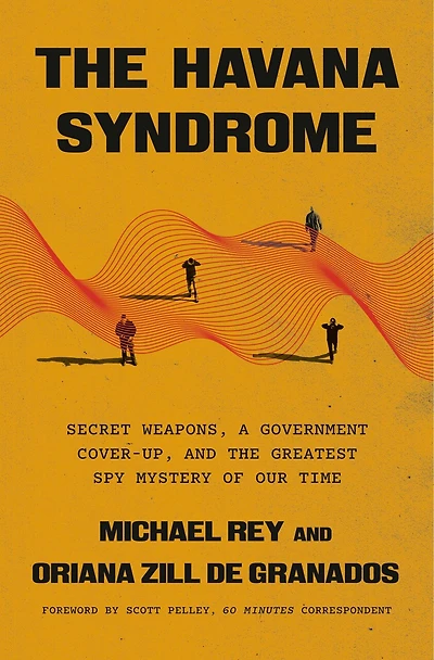 the Havana Syndrome: Secret Weapons, a Government Cover-Up, and Greatest Spy Mystery of Our Time