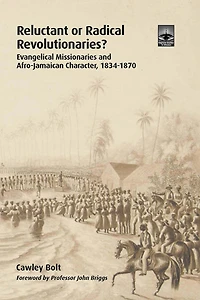 Reluctant or Radical Revolutionaries?: Evangelical Missionaries and Afro-Jamaican Character, 1834-1870