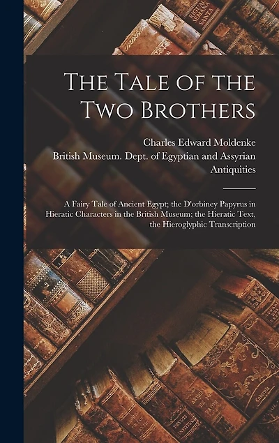 The Tale of the Two Brothers: A Fairy Tale of Ancient Egypt; the D'orbiney Papyrus in Hieratic Characters in the British Museum; the Hieratic Text, the Hieroglyphic Transcription