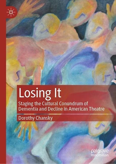 Losing It: Staging the Cultural Conundrum of Dementia and Decline American Theatre