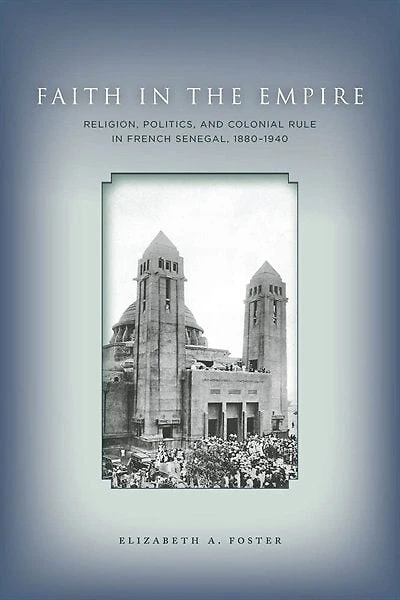 Faith Empire: Religion, Politics, and Colonial Rule French Senegal, 1880–1940