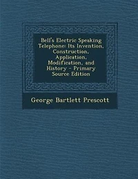 Bell's Electric Speaking Telephone: Its Invention, Construction, Application, Modification and History (Classic Reprint)