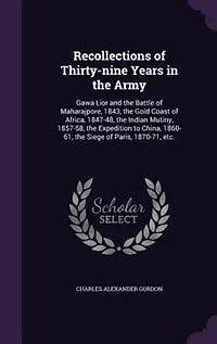 Recollections of Thirty-nine Years the Army: Gwalior and Battle Maharajpore, 1843, Gold Coast Africa, 1847-48, Indian Mutiny,
