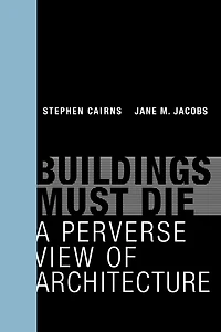 Buildings Must Die: A Perverse View Of Architecture