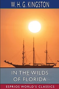 In the Wilds of Florida (Esprios Classics): Illustrated by John Steeple Davis