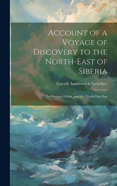 Account of a Voyage of Discovery to the North-East of Siberia: The Frozen Ocean