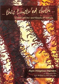 This Lustr'ed Cloth: A Fibre Artist's Workbook Of Metals