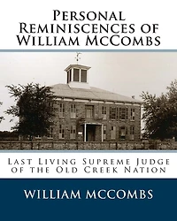 Personal Reminiscences of William McCombs: Last Living Supreme Judge of the Old Creek Nation