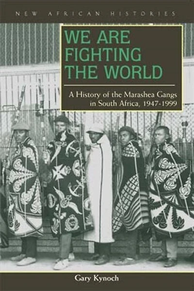 We Are Fighting the World: A History of Marashea Gangs South Africa, 1947–1999