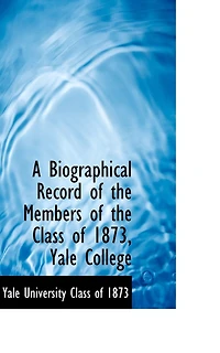 A Biographical Record of the Members Class 1873, Yale College