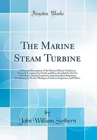 the Marine Steam Turbine: A Practical Description of Parsons Turbine as Presently Constructed, Fitted, and Run;
