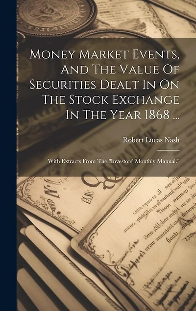 Money Market Events, And The Value Of Securities Dealt In On The Stock Exchange In The Year 1868 ...: With Extracts From The "investors' Monthly Manual."