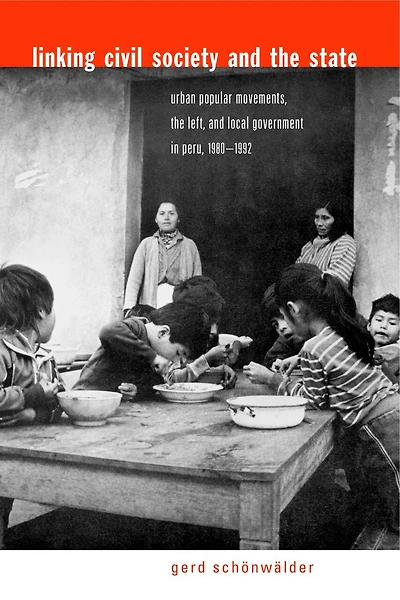 Linking Civil Society and the State: Urban Popular Movements, the Left, and Local Government in Peru, 1980–1992
