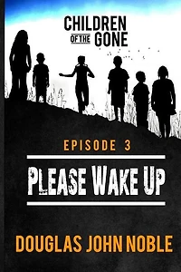 Please Wake Up - Children of the Gone: Post Apocalyptic Young Adult Series - Episode 3 of 12