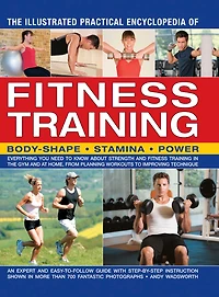The Illustrated Practical Encyclopedia of Fitness Training: Everything You Need To Know About Strength And Training Gym At Home, From Planning Workouts Improving Technique