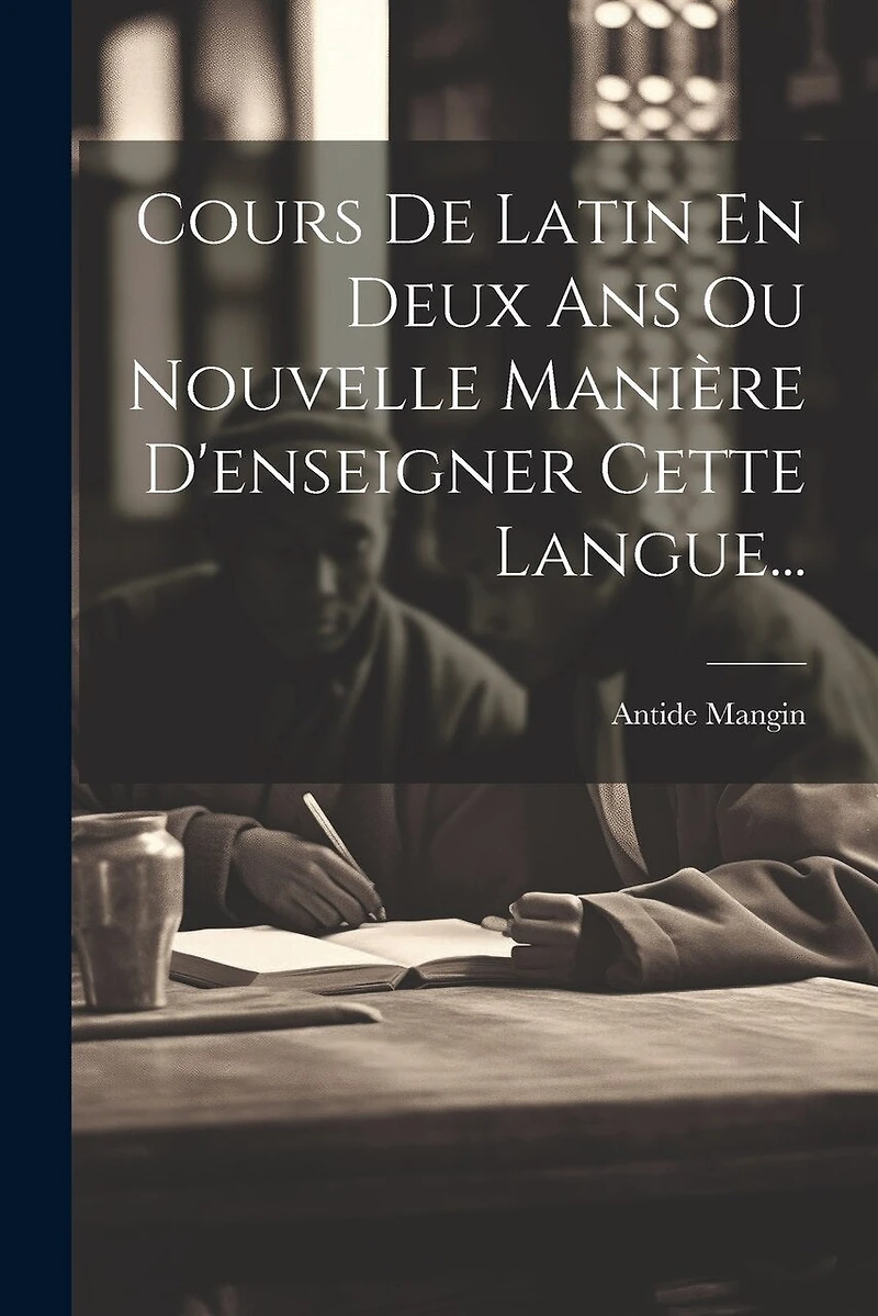 Cours De Latin En Deux Ans Ou Nouvelle Manière D'enseigner Cette Langue...