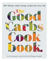 GOOD CARBS COOKBK: 100 vibrant, smart energy recipes for every day