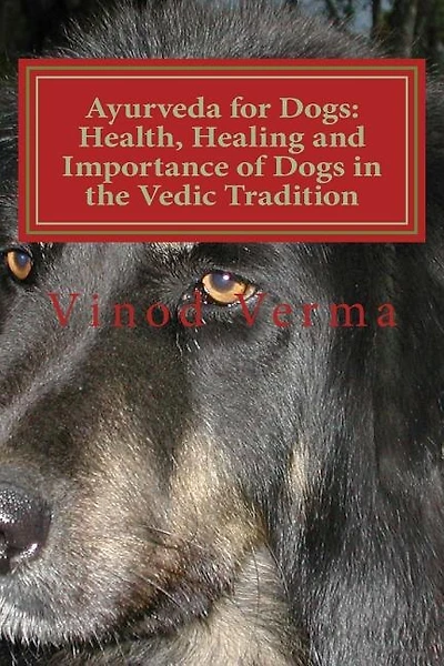 Ayurveda for Dogs: Health, Healing and Importance of Dogs in the Vedic Tradition: Care and Importance of Dogs in the Vedic Civilisation and their Significance in our Languages and day-to-day Life
