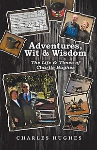 Adventures, Wit & Wisdom: The Life Times of Charlie Hughes