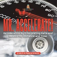 Mr. Accelerate! Acceleration by Interpreting Data and Measuring Distance Time Grade 6-8 Physical Science