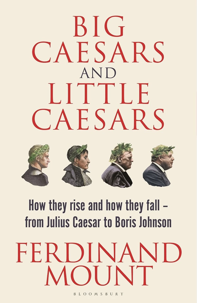 Big Caesars and Little Caesars: How They Rise Fall - From Julius Caesar to Boris Johnson
