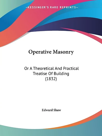 Operative Masonry: Or A Theoretical And Practical Treatise Of Building (1832)
