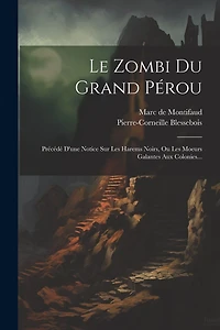 Le Zombi Du Grand Pérou: Précédé D'une Notice Sur Les Harems Noirs, Ou Les Moeurs Galantes Aux Colonies...