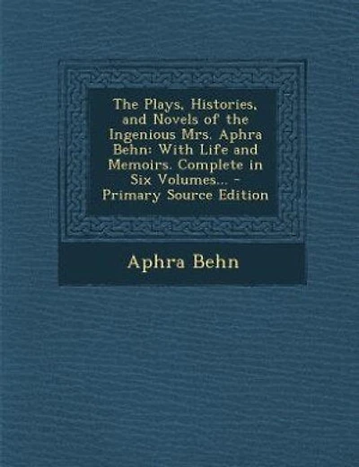 The Plays, Histories, and Novels of the Ingenious Mrs. Aphra Behn: With Life and Memoirs. Complete in Six Volumes... - Primary Source Edition