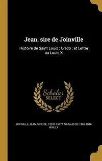 Jean, sire de Joinville: Histoire de Saint Louis ; Credo ; et Lettre áa Louis X
