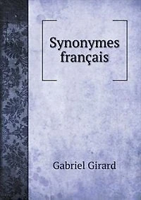 Synonymes français Leurs différentes significations, et le choix qu'il en faut faire pour parler avec justesse