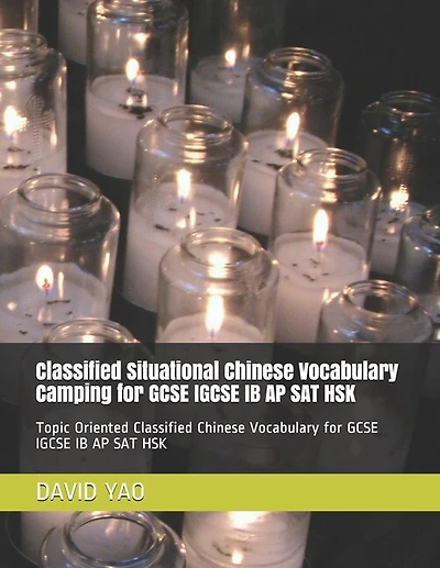 Classified Situational Chinese Vocabulary Camping For Gcse Igcse Ib Ap Sat Hsk: Topic Oriented Classified Chinese Vocabulary For Gcse Igcse Ib Ap Sat Hsk