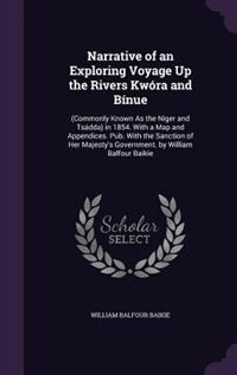 Narrative of an Exploring Voyage Up the Rivers Kwóra and Bínue: (Commonly Known As Niger Tsádda) 1854. With a Map Appendices. Pub. Sanction