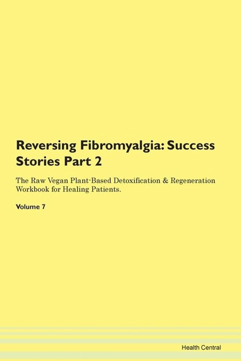 Reversing Fibromyalgia: Success Stories Part 2 The Raw Vegan Plant-based Detoxification & Regeneration Workbook For Healing