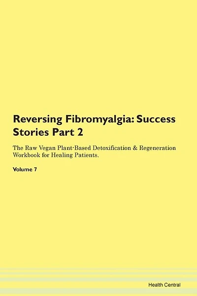 Reversing Fibromyalgia: Success Stories Part 2 The Raw Vegan Plant-based Detoxification & Regeneration Workbook For Healing