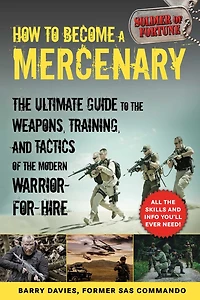 How to Become a Mercenary: The Ultimate Guide to the Weapons, Training, and Tactics of the Modern Warrior-for-Hire