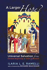 A Larger Hope?, Volume 1: Universal Salvation From Christian Beginnings To Julian Of Norwich