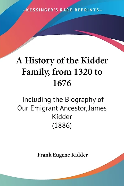 A History of the Kidder Family, from 1320 to 1676: Including the Biography of Our Emigrant Ancestor, James Kidder (1886)