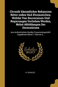 Chronik Sämmtlicher Bekannten Ritter-orden Und Ehrenzeichen, Welche Von Souverainen Und Regierungen Verliehen Werden, Nebst Abbildungen Der Decorationen: Aus Authentischen Quellen Zusammengestellt. Supplement-band 1, Volume 2...