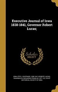 Executive Journal of Iowa 1838-1841, Governor Robert Lucas;