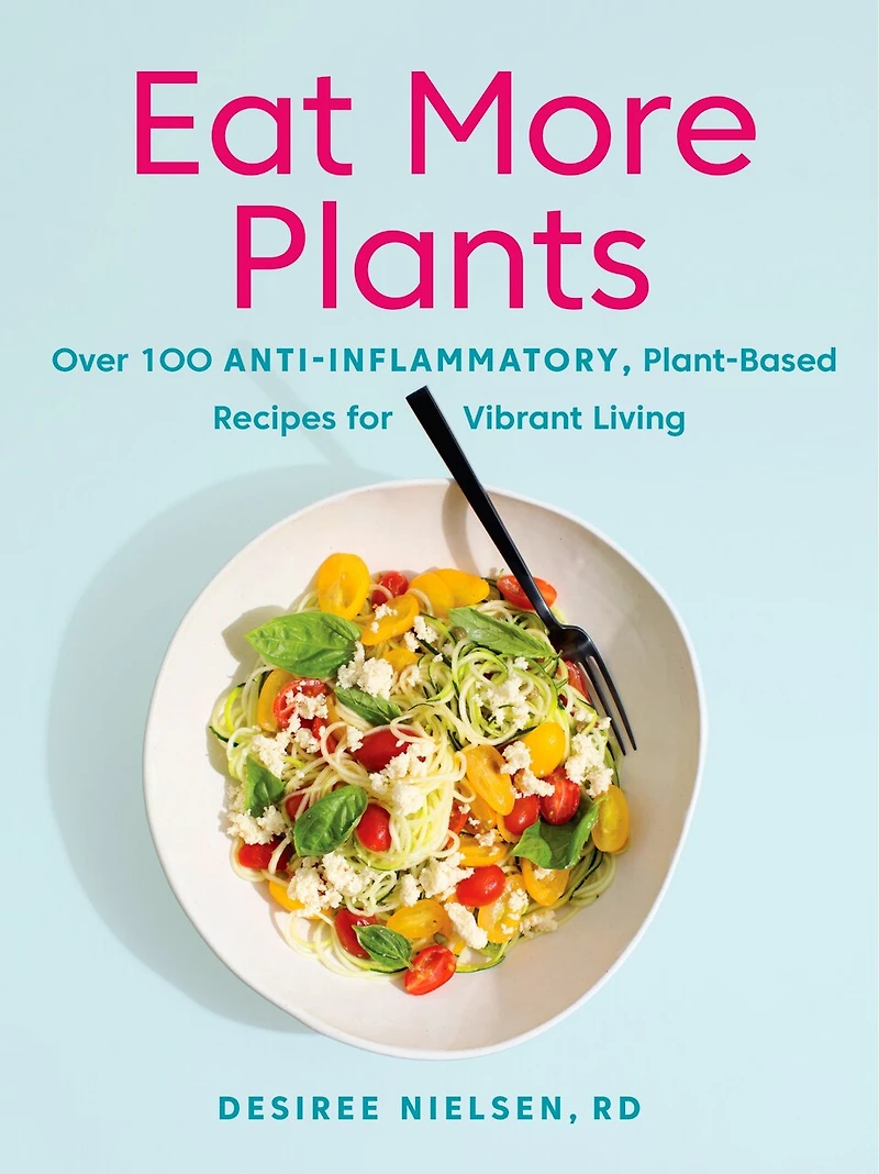 Eat More Plants: Over 100 Anti-inflammatory, Plant-based Recipes For Vibrant Living: A Cookbook