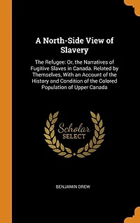A North-Side View of Slavery: The Refugee: Or, the Narratives of Fugitive Slaves in Canada. Related by Themselves, With an Accoun