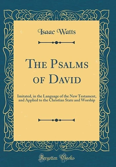 The Psalms of David: Imitated, in the Language of the New Testament, and Applied to the Christian State and Worship (Cla
