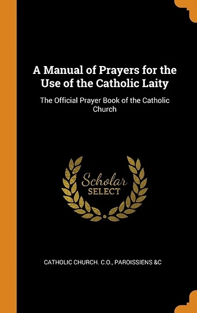 A Manual of Prayers for the Use of the Catholic Laity: The Official Prayer Book of the Catholic Church