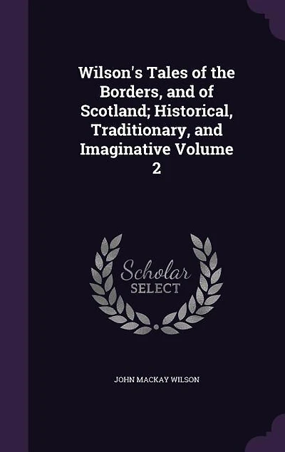 Wilson's Tales of the Borders, and of Scotland; Historical, Traditionary, and Imaginative Volume 2
